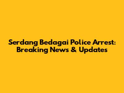 Serdang Bedagai Police Arrest: Breaking News & Updates