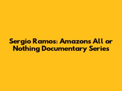 Sergio Ramos: Amazon's All or Nothing Documentary Series