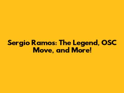 Sergio Ramos: The Legend, OSC Move, and More!
