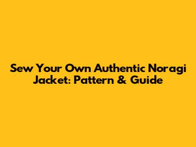 Sew Your Own Authentic Noragi Jacket: Pattern & Guide
