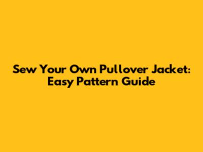 Sew Your Own Pullover Jacket: Easy Pattern Guide
