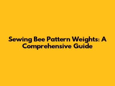 Sewing Bee Pattern Weights: A Comprehensive Guide