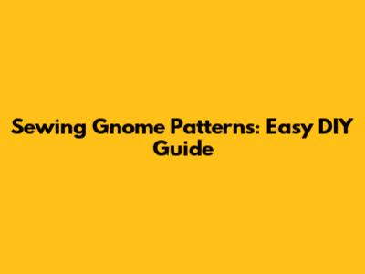 Sewing Gnome Patterns: Easy DIY Guide
