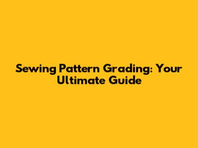 Sewing Pattern Grading: Your Ultimate Guide