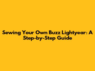 Sewing Your Own Buzz Lightyear: A Step-by-Step Guide