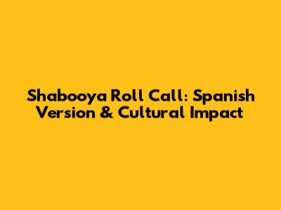 Shabooya Roll Call: Spanish Version & Cultural Impact