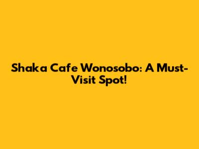 Shaka Cafe Wonosobo: A Must-Visit Spot!