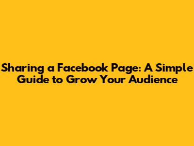 Sharing a Facebook Page: A Simple Guide to Grow Your Audience