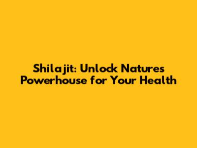 Shilajit: Unlock Nature's Powerhouse for Your Health