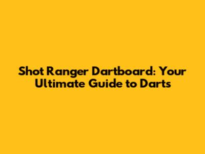 Shot Ranger Dartboard: Your Ultimate Guide to Darts