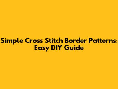 Simple Cross Stitch Border Patterns: Easy DIY Guide