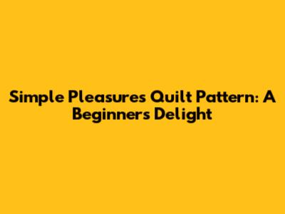 Simple Pleasures Quilt Pattern: A Beginner's Delight