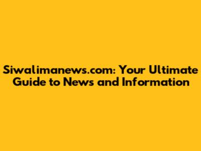 Siwalimanews.com: Your Ultimate Guide to News and Information