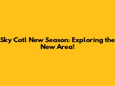 Sky Cotl New Season: Exploring the New Area!
