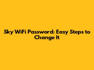 Sky WiFi Password: Easy Steps to Change It