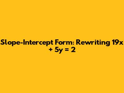 Slope-Intercept Form: Rewriting 19x + 5y = 2