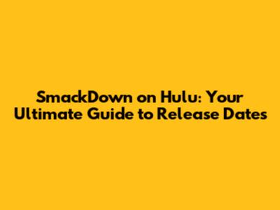 SmackDown on Hulu: Your Ultimate Guide to Release Dates