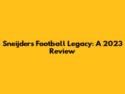Sneijder's Football Legacy: A 2023 Review