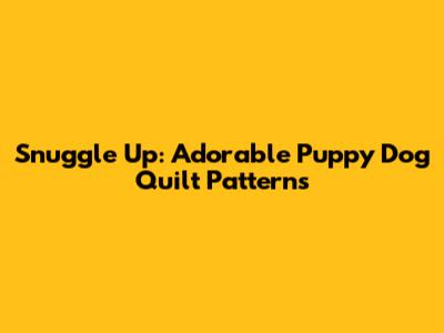 Snuggle Up: Adorable Puppy Dog Quilt Patterns
