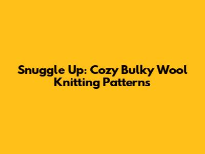 Snuggle Up: Cozy Bulky Wool Knitting Patterns