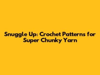 Snuggle Up: Crochet Patterns for Super Chunky Yarn