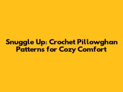 Snuggle Up: Crochet Pillowghan Patterns for Cozy Comfort