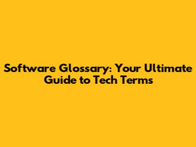 Software Glossary: Your Ultimate Guide to Tech Terms