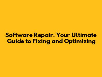 Software Repair: Your Ultimate Guide to Fixing and Optimizing