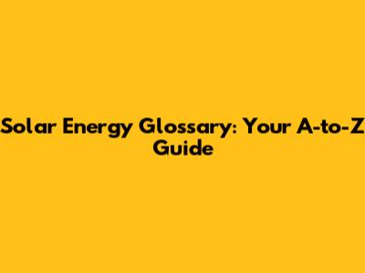 Solar Energy Glossary: Your A-to-Z Guide