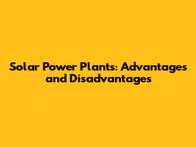 Solar Power Plants: Advantages and Disadvantages