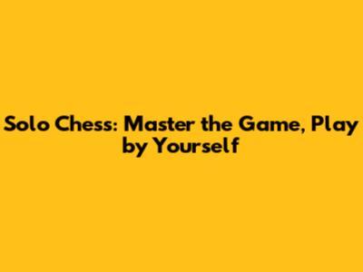 Solo Chess: Master the Game, Play by Yourself
