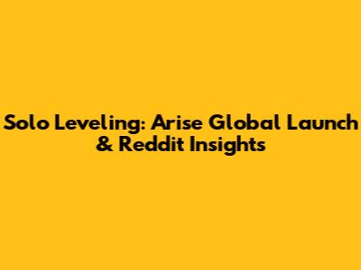 Solo Leveling: Arise Global Launch & Reddit Insights