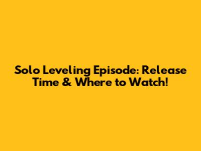 Solo Leveling Episode: Release Time & Where to Watch!