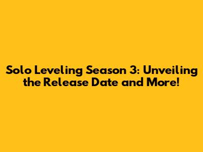 Solo Leveling Season 3: Unveiling the Release Date and More!