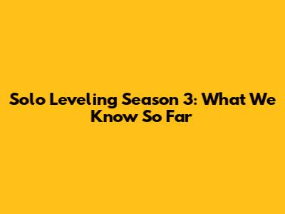 Solo Leveling Season 3: What We Know So Far