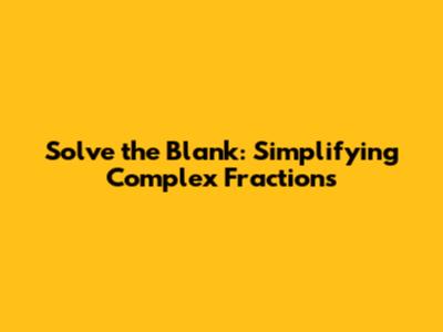 Solve the Blank: Simplifying Complex Fractions