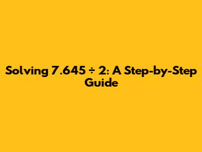 Solving 7.645 ÷ 2: A Step-by-Step Guide