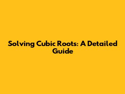 Solving Cubic Roots: A Detailed Guide