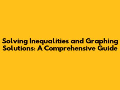 Solving Inequalities and Graphing Solutions: A Comprehensive Guide