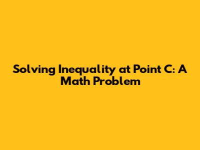 Solving Inequality at Point C: A Math Problem