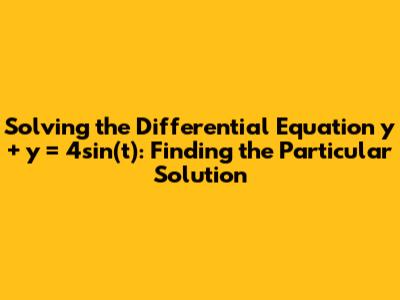 Solving the Differential Equation y'' + y = 4sin(t): Finding the Particular Solution