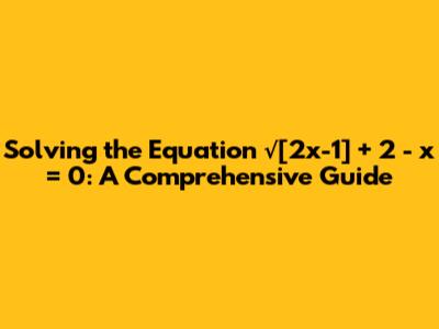 Solving the Equation √[2x-1] + 2 - x = 0: A Comprehensive Guide