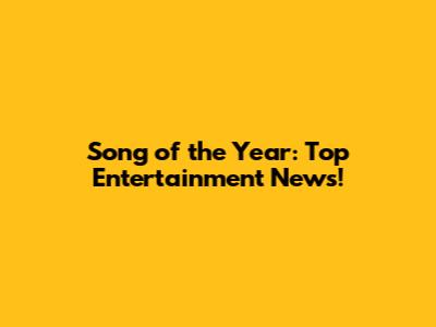 Song of the Year: Top Entertainment News!