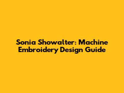 Sonia Showalter: Machine Embroidery Design Guide