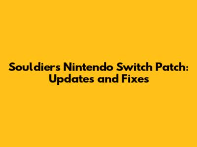 Souldiers Nintendo Switch Patch: Updates and Fixes
