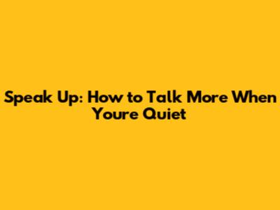 Speak Up: How to Talk More When You're Quiet