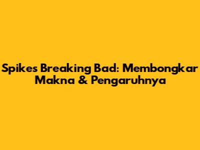 Spikes Breaking Bad: Membongkar Makna & Pengaruhnya