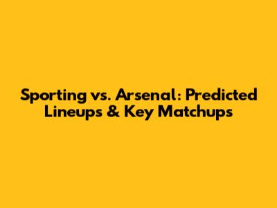 Sporting vs. Arsenal: Predicted Lineups & Key Matchups