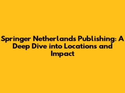 Springer Netherlands Publishing: A Deep Dive into Locations and Impact