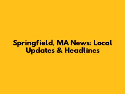 Springfield, MA News: Local Updates & Headlines